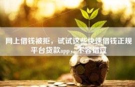 网上借钱被拒，试试这些快速借钱正规平台贷款app，不容错过
