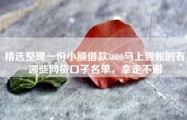 精选整理一份小额借款3000马上到账的有哪些网贷口子名单，拿走不谢