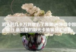 消失的几十万到底去了哪里----深圳中国银行 最可恶的阳光卡偷骗员工资金