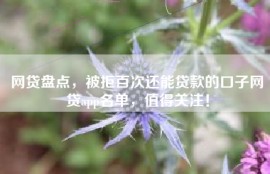 网贷盘点，被拒百次还能贷款的口子网贷app名单，值得关注！