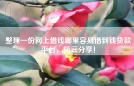 整理一份网上借钱哪里容易借到钱贷款平台，简云分享！