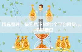 精选整理！最容易下款的7个平台网贷app，不容错过