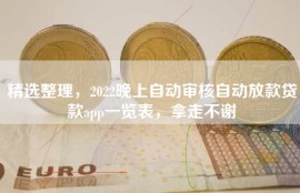 精选整理，2022晚上自动审核自动放款贷款app一览表，拿走不谢