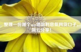 整理一份哪个app借款利息低网贷口子，简云分享！
