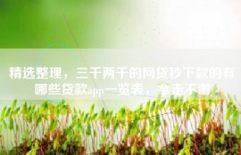 精选整理，三千两千的网贷秒下款的有哪些贷款app一览表，拿走不谢