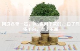 网贷名单一览，2022夜间下款的714口子网贷平台，拿走不谢