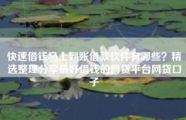 快速借钱马上到账借款软件有哪些？精选整理分享最好借钱的网贷平台网贷口子
