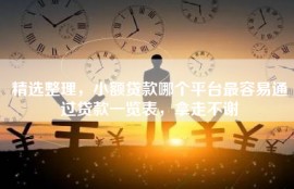 精选整理，小额贷款哪个平台最容易通过贷款一览表，拿走不谢