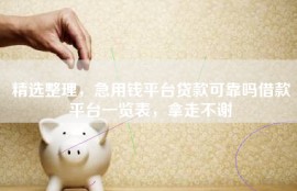 精选整理，急用钱平台贷款可靠吗借款平台一览表，拿走不谢