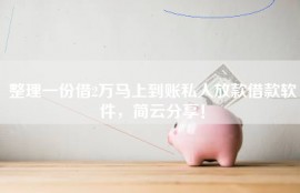 整理一份借2万马上到账私人放款借款软件，简云分享！