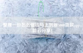 整理一份怎么借钱马上到账5000贷款app，简云分享！