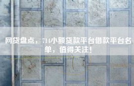网贷盘点，714小额贷款平台借款平台名单，值得关注！
