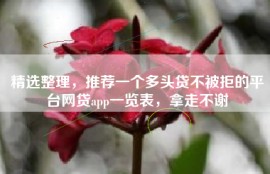 精选整理，推荐一个多头贷不被拒的平台网贷app一览表，拿走不谢