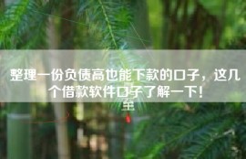 整理一份负债高也能下款的口子，这几个借款软件口子了解一下！