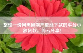 整理一份网黑逾期严重能下款的平台小额贷款，简云分享！