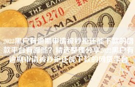 2022黑户有逾期申请被秒拒还能下款的借款平台有哪些？精选整理分享2022黑户有逾期申请被秒拒还能下款的网贷平台