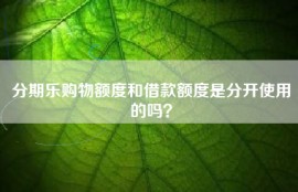 分期乐购物额度和借款额度是分开使用的吗？