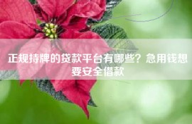 正规持牌的贷款平台有哪些？急用钱想要安全借款