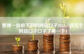 整理一份必下款的网贷口子2022，这几个网贷口子口子了解一下！