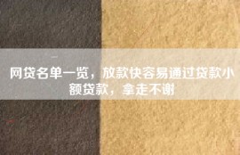 网贷名单一览，放款快容易通过贷款小额贷款，拿走不谢