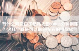 有什么网贷口子是私人借3000一分钟到账？这几个就是可以借500左右的借款软件