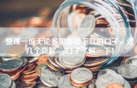 整理一份无论多黑都能下款的口子，这几个贷款app口子了解一下！