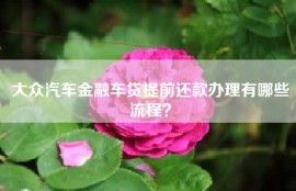 大众汽车金融车贷提前还款办理有哪些流程？