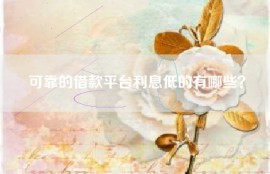 可靠的借款平台利息低的有哪些？