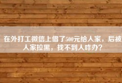 在外打工微信上借了500元给人家，后被人家拉黑，找不到人咋办？