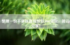 整理一份不审核直接放款5000贷款，简云分享！