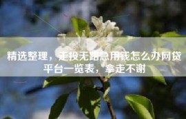 精选整理，走投无路急用钱怎么办网贷平台一览表，拿走不谢