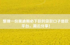 整理一份黑逾期必下款的贷款口子借款平台，简云分享！
