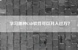 学习哪种CAD软件可以月入过万？