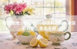 精选整理一份哪个app借钱利息低小额贷款名单，拿走不谢