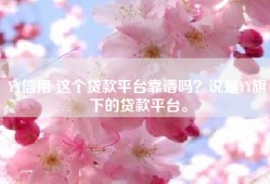 YY信用 这个贷款平台靠谱吗？说是YY旗下的贷款平台。