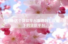 YY信用 这个贷款平台靠谱吗？说是YY旗下的贷款平台。