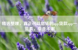 精选整理，真正可以借钱的app贷款app一览表，拿走不谢