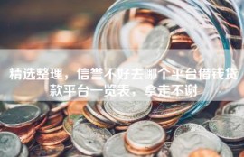 精选整理，信誉不好去哪个平台借钱贷款平台一览表，拿走不谢