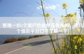 整理一份5个黑户也能借钱急用的，这几个借款平台口子了解一下！