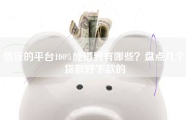 借钱的平台100%能借到有哪些？盘点几个贷款好下款的