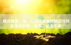 精选整理，借一万块钱哪里好借立马到账借款软件一览表，拿走不谢