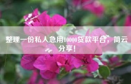 整理一份私人急用10000贷款平台，简云分享！