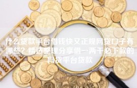 什么贷款平台借钱快又正规网贷口子有哪些？精选整理分享借一两千必下款的网贷平台贷款