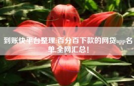 到账快平台整理:百分百下款的网贷app名单,全网汇总！