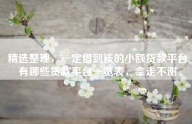 精选整理，一定借到钱的小额贷款平台有哪些贷款平台一览表，拿走不谢