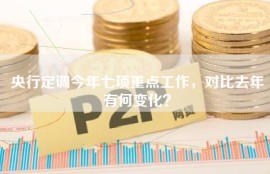 央行定调今年七项重点工作，对比去年有何变化？