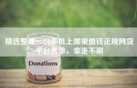 精选整理一份手机上哪里借钱正规网贷平台名单，拿走不谢