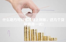 什么地方可以借钱马上到账，这几个贷款值得一试！