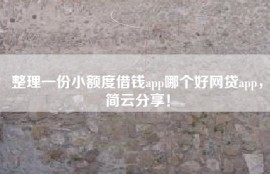 整理一份小额度借钱app哪个好网贷app，简云分享！
