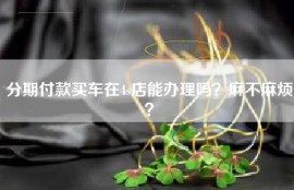 分期付款买车在4s店能办理吗？麻不麻烦？